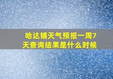 哈达铺天气预报一周7天查询结果是什么时候