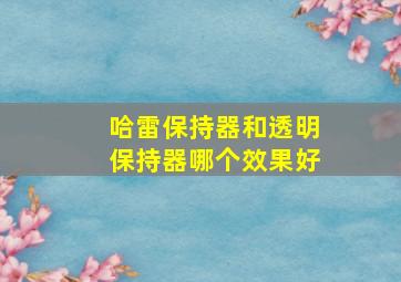 哈雷保持器和透明保持器哪个效果好