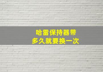 哈雷保持器带多久就要换一次