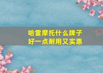 哈雷摩托什么牌子好一点耐用又实惠