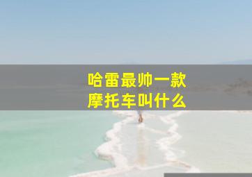 哈雷最帅一款摩托车叫什么