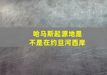 哈马斯起源地是不是在约旦河西岸