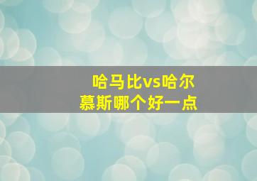 哈马比vs哈尔慕斯哪个好一点