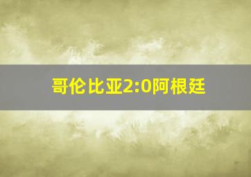 哥伦比亚2:0阿根廷