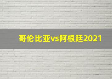 哥伦比亚vs阿根廷2021