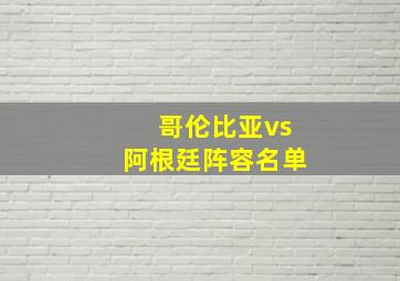 哥伦比亚vs阿根廷阵容名单