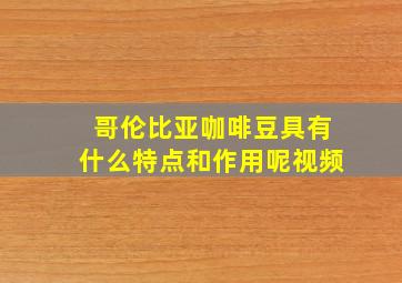 哥伦比亚咖啡豆具有什么特点和作用呢视频