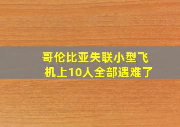 哥伦比亚失联小型飞机上10人全部遇难了