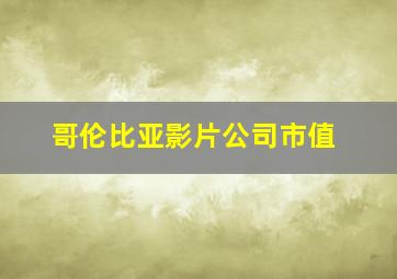 哥伦比亚影片公司市值