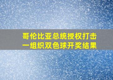 哥伦比亚总统授权打击一组织双色球开奖结果