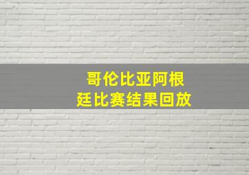 哥伦比亚阿根廷比赛结果回放