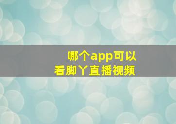 哪个app可以看脚丫直播视频