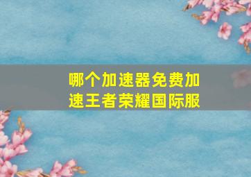 哪个加速器免费加速王者荣耀国际服