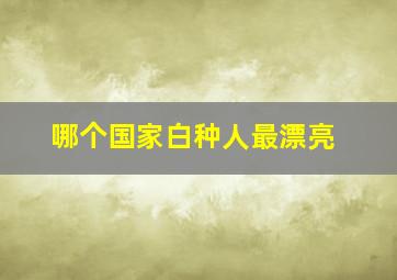 哪个国家白种人最漂亮