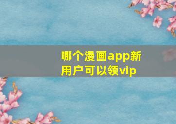 哪个漫画app新用户可以领vip