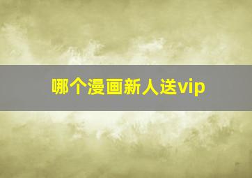 哪个漫画新人送vip