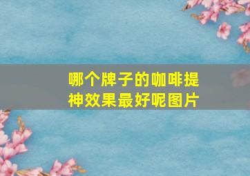 哪个牌子的咖啡提神效果最好呢图片