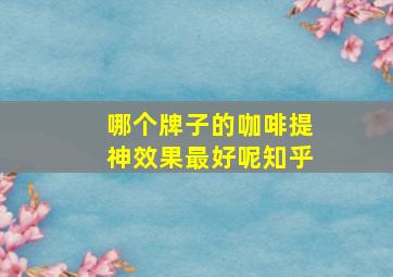 哪个牌子的咖啡提神效果最好呢知乎