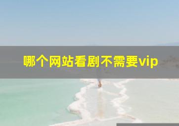 哪个网站看剧不需要vip