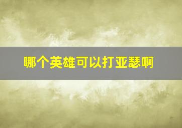 哪个英雄可以打亚瑟啊