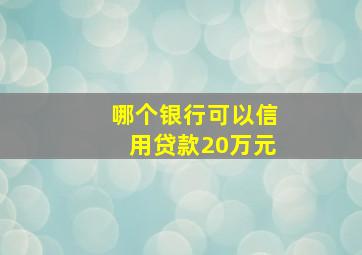 哪个银行可以信用贷款20万元