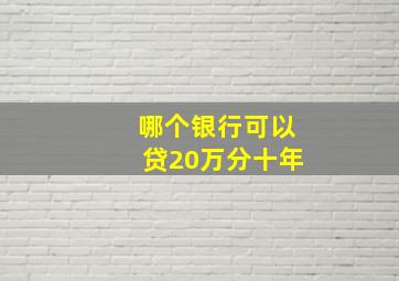 哪个银行可以贷20万分十年