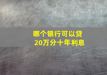 哪个银行可以贷20万分十年利息