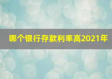 哪个银行存款利率高2021年