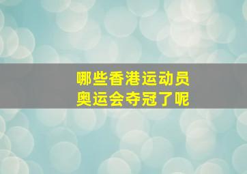 哪些香港运动员奥运会夺冠了呢