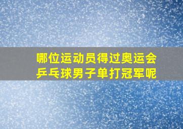 哪位运动员得过奥运会乒乓球男子单打冠军呢