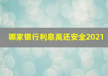 哪家银行利息高还安全2021