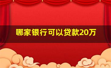 哪家银行可以贷款20万