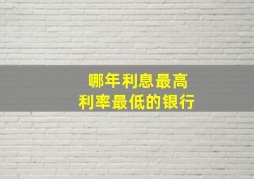 哪年利息最高利率最低的银行