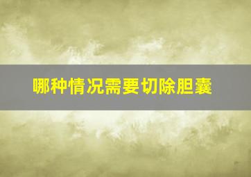 哪种情况需要切除胆囊