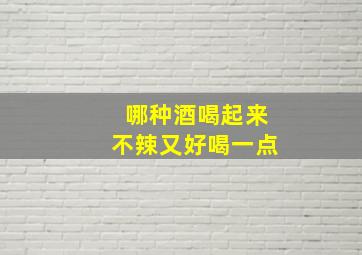 哪种酒喝起来不辣又好喝一点