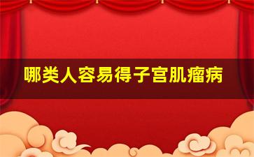 哪类人容易得子宫肌瘤病