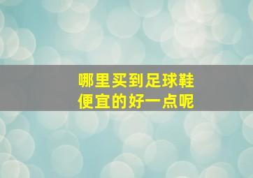 哪里买到足球鞋便宜的好一点呢