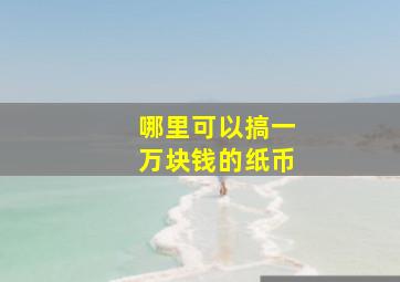 哪里可以搞一万块钱的纸币