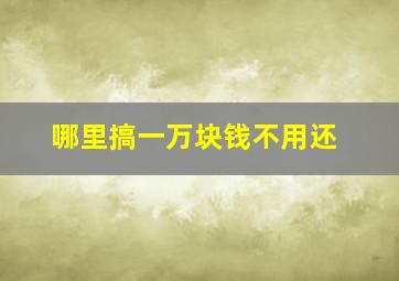 哪里搞一万块钱不用还