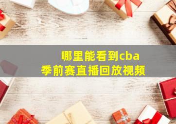 哪里能看到cba季前赛直播回放视频