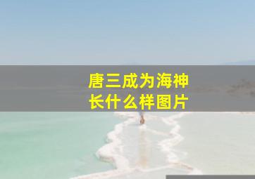 唐三成为海神长什么样图片