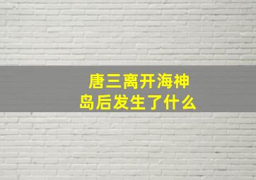 唐三离开海神岛后发生了什么