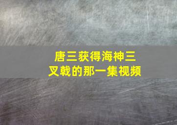 唐三获得海神三叉戟的那一集视频