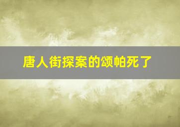 唐人街探案的颂帕死了