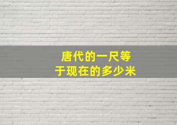 唐代的一尺等于现在的多少米