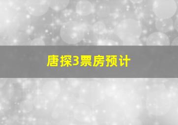 唐探3票房预计