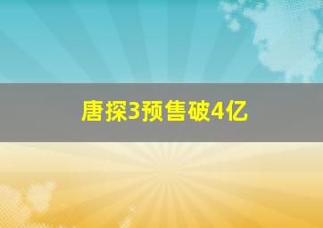 唐探3预售破4亿