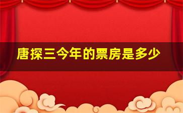 唐探三今年的票房是多少