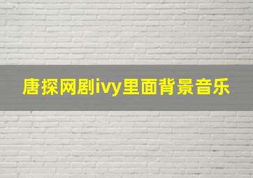 唐探网剧ivy里面背景音乐