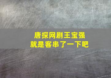 唐探网剧王宝强就是客串了一下吧